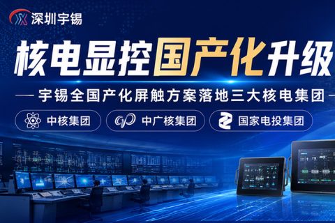 《深圳宇锡全国产化屏触落地三大核电集团，助力核电显控国产化升级》